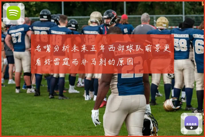 名嘴分析未来五年西部球队前景更看好雷霆而非马刺的原因