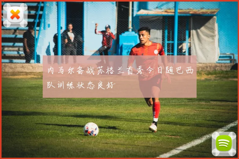 内马尔备战苏格兰首秀今日随巴西队训练状态良好