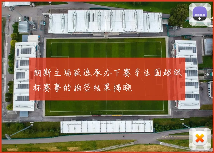 朗斯主场获选承办下赛季法国超级杯赛事的抽签结果揭晓