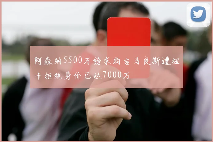 阿森纳5500万镑求购吉马良斯遭纽卡拒绝身价已达7000万