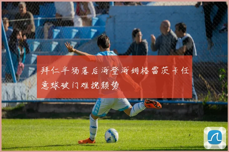 拜仁半场落后海登海姆格雷茨卡任意球破门难挽颓势
