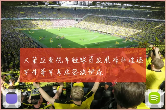火箭应重视年轻球员发展而非追逐字母哥可考虑签换伊森