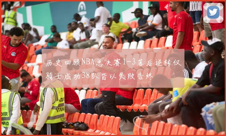 历史回顾NBA总决赛1-3落后逆转仅骑士成功38队皆以失败告终