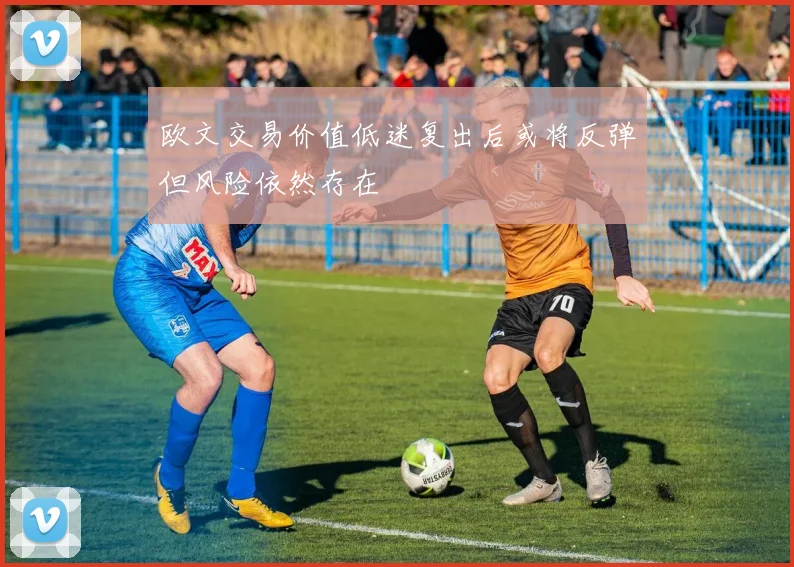 欧文交易价值低迷复出后或将反弹但风险依然存在